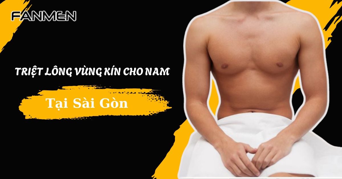 Top 5 Địa Chỉ Triệt Lông Vùng Kín Cho Nam Tại Sài Gòn Uy Tín