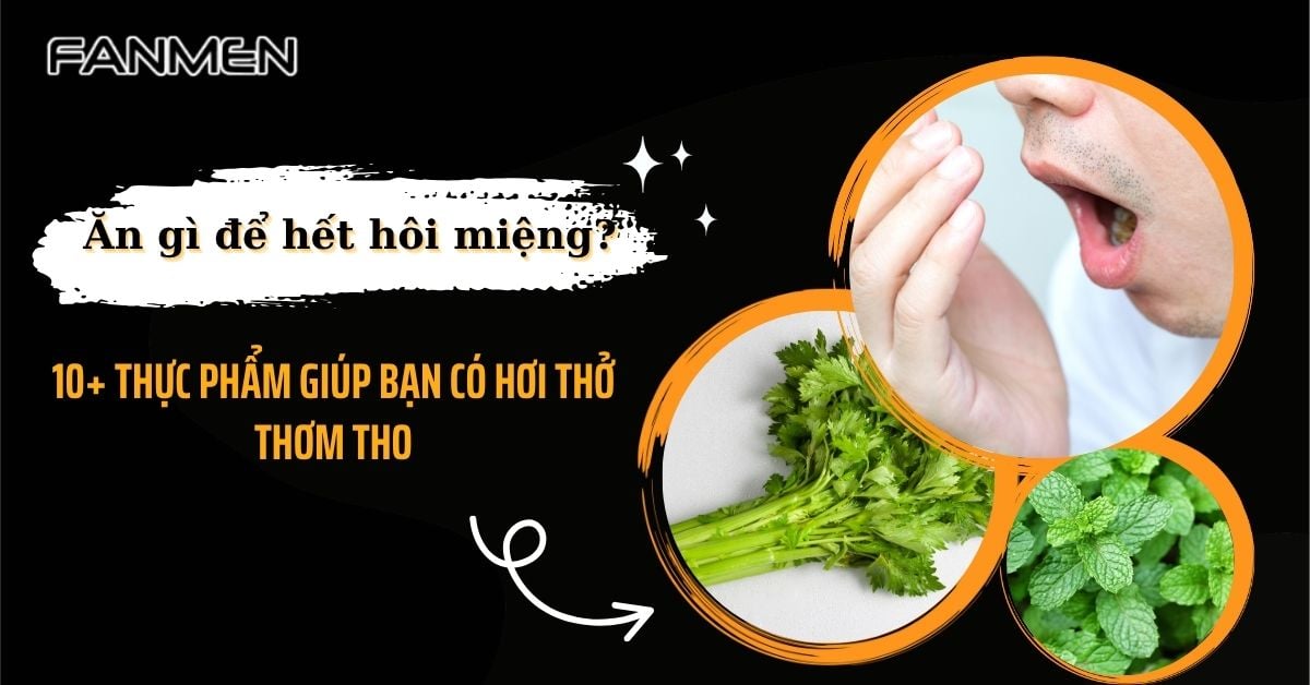 Ăn Gì Để Hết Hôi Miệng? 10+ Thực Phẩm Giúp Hơi Thở Thơm Tho