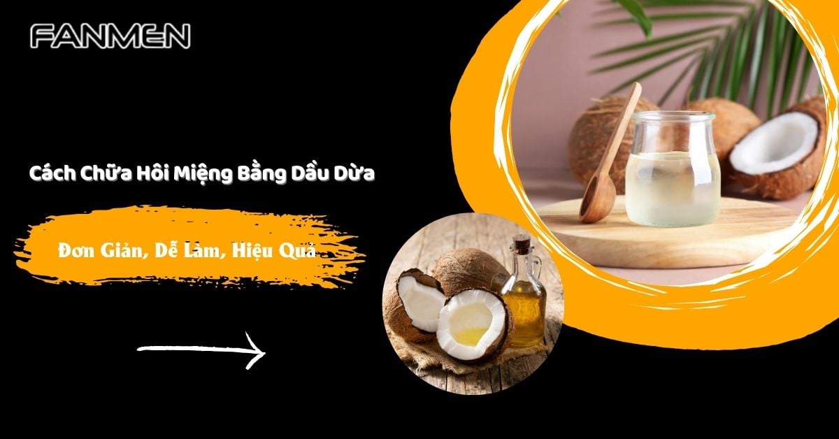 Cách Chữa Hôi Miệng Bằng Dầu Dừa Đơn Giản, Dễ Làm, Hiệu Quả