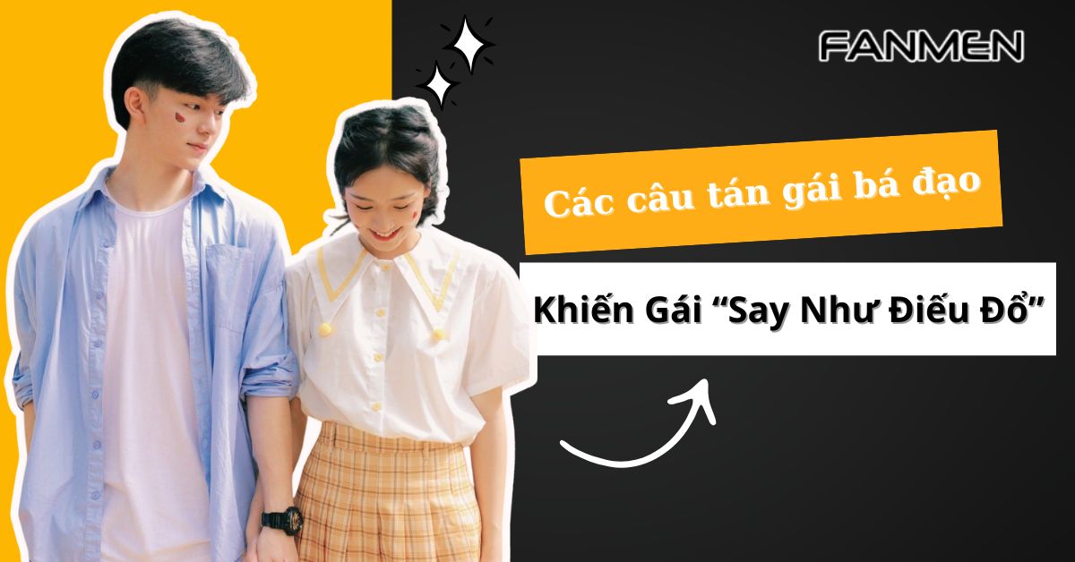 Các Câu Tán Gái Bá Đạo Khiến Gái “Say Như Điếu Đổ” 2025