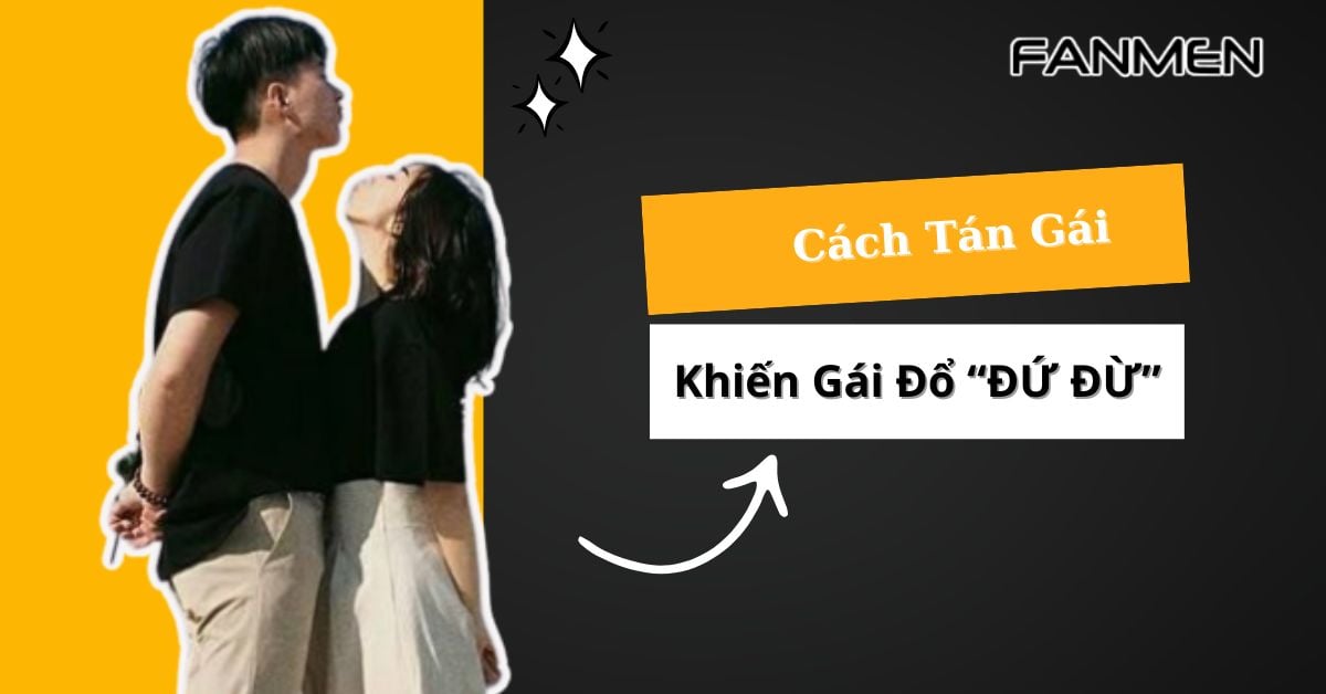 Top 10 Cách Tán Gái Khiến Gái Đổ “ĐỨ ĐỪ” Nhanh Nhất 2025