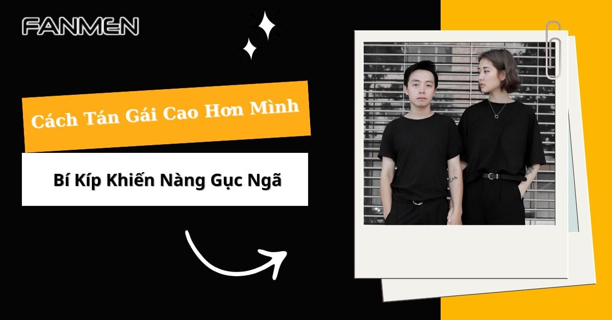 Cách Tán Gái Cao Hơn Mình: Bí Kíp Khiến Nàng Gục Ngã