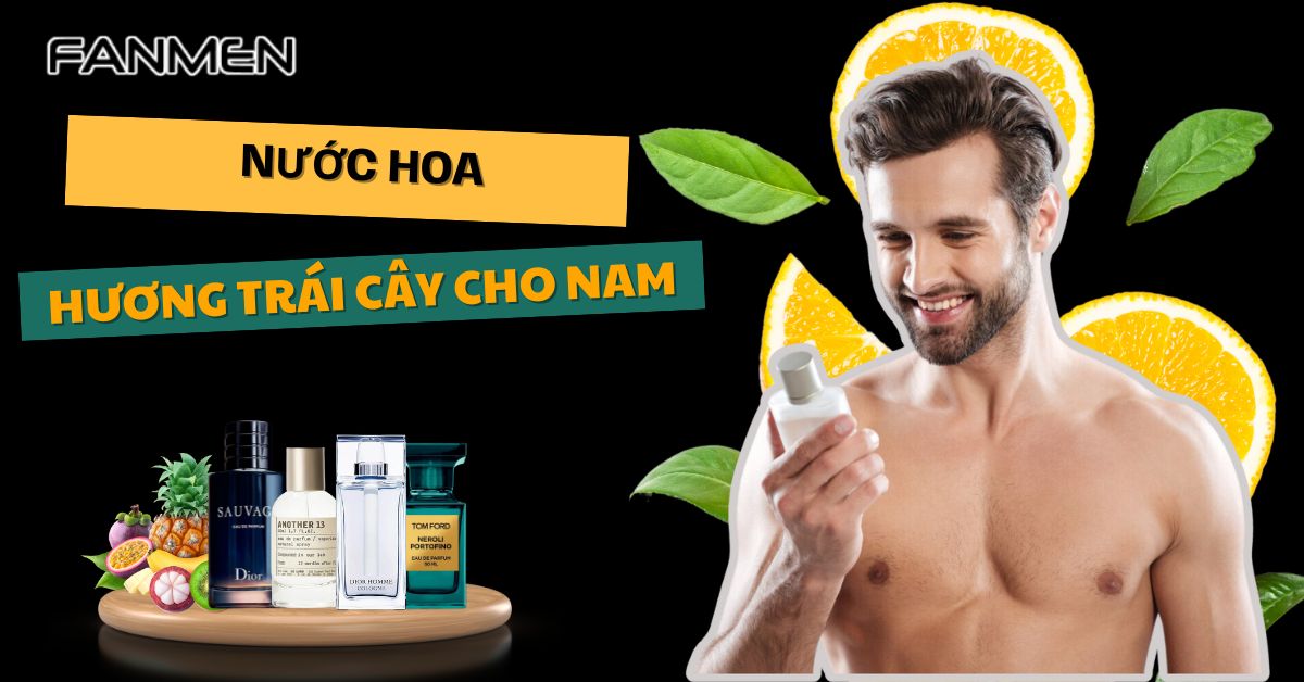 Top 6+ Nước Hoa Hương Trái Cây Cho Nam “Quyến Rũ” Nữ Giới