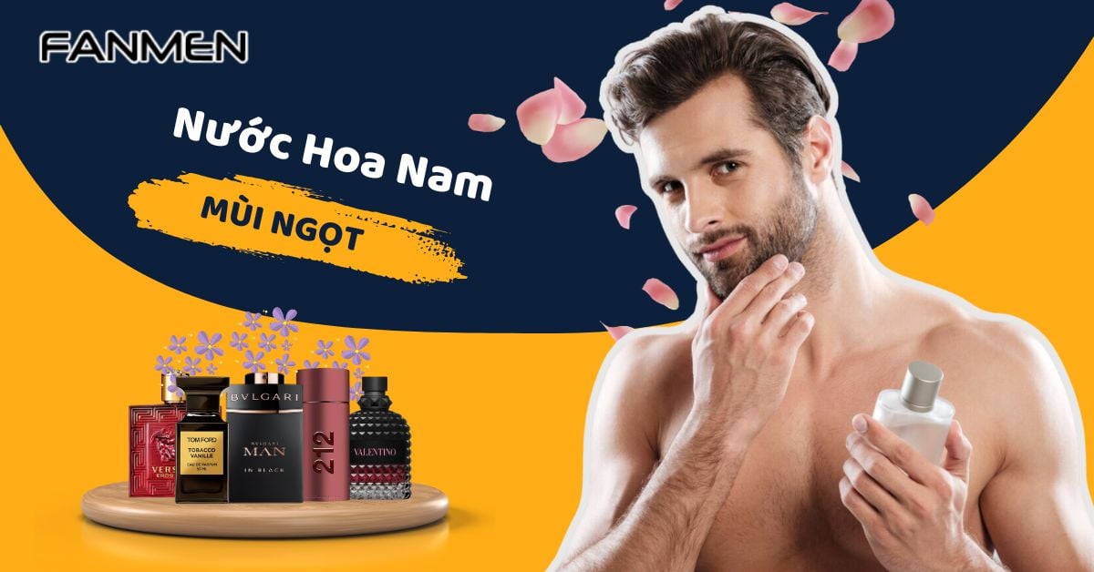 7+ Nước Hoa Nam Mùi Ngọt Nhẹ Nhàng “Gây Nghiện” Cho Nữ Giới