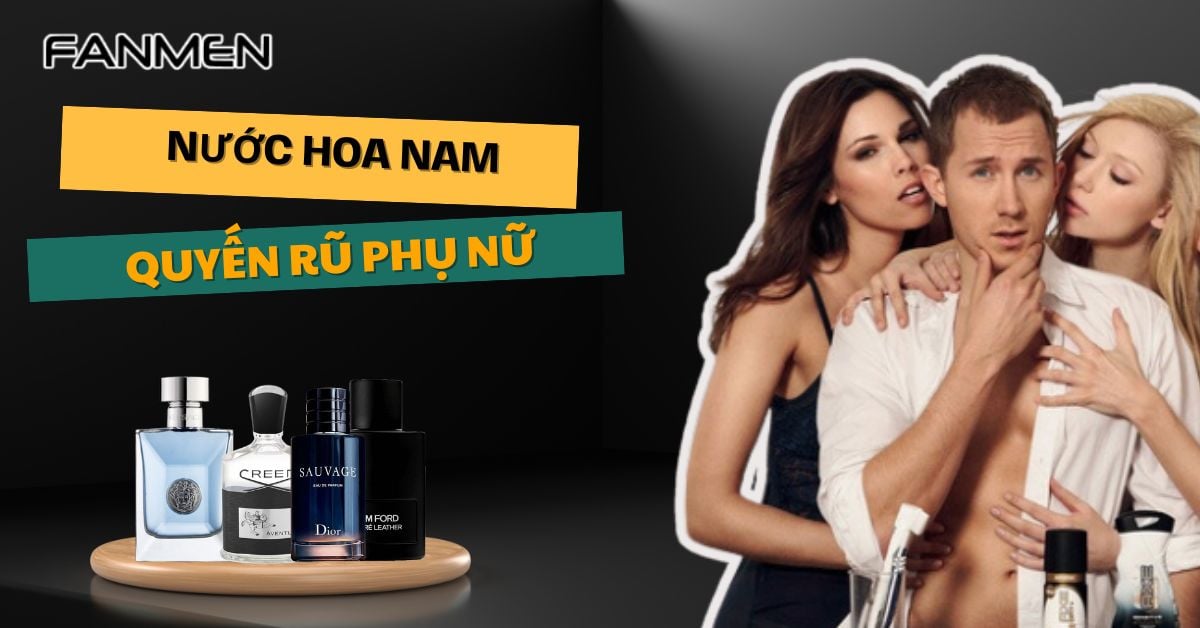 Top 6+ Nước Hoa Nam Quyến Rũ Phụ Nữ “Kích Thích” Cực Mạnh
