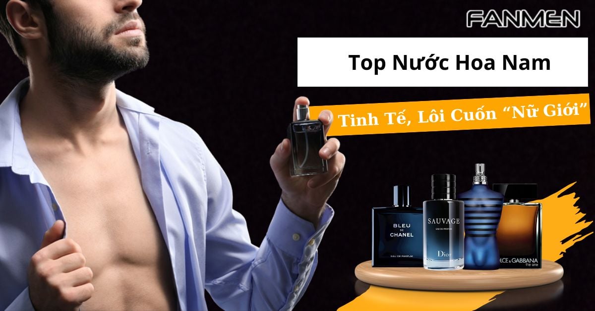 Top Nước Hoa Nam Tinh Tế, Lôi Cuốn “Nữ Giới” Nhất 2025