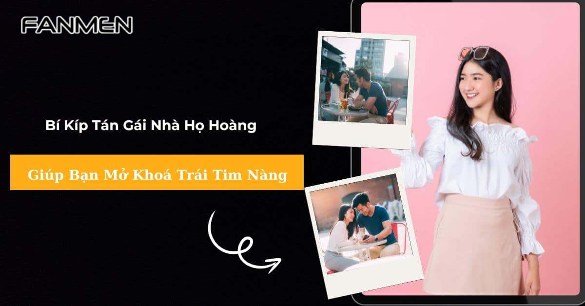 5 Bí Kíp Tán Gái Nhà Họ Hoàng Giúp Bạn Mở Khoá Trái Tim Nàng