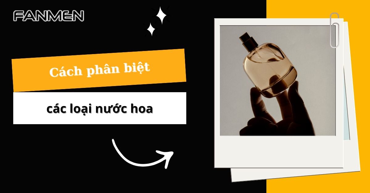 5 Cách Phân Biệt Các Loại Nước Hoa “Cụ Thể” Hiện Nay