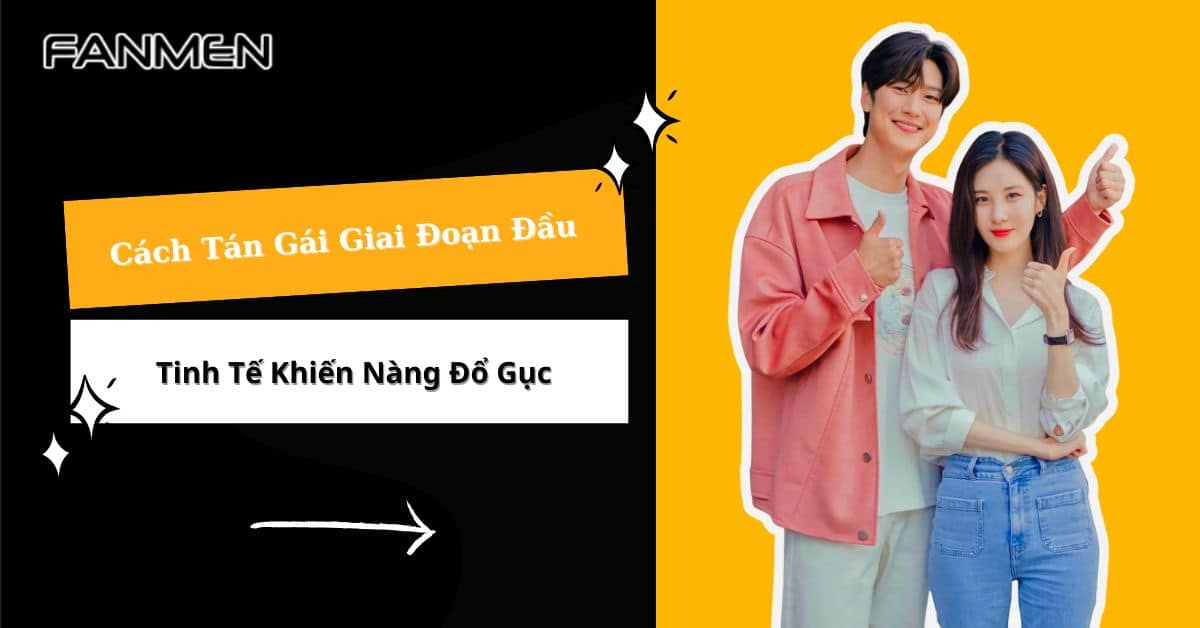 Gợi Ý Cách Tán Gái Giai Đoạn Đầu Tinh Tế Khiến Nàng Đổ Gục