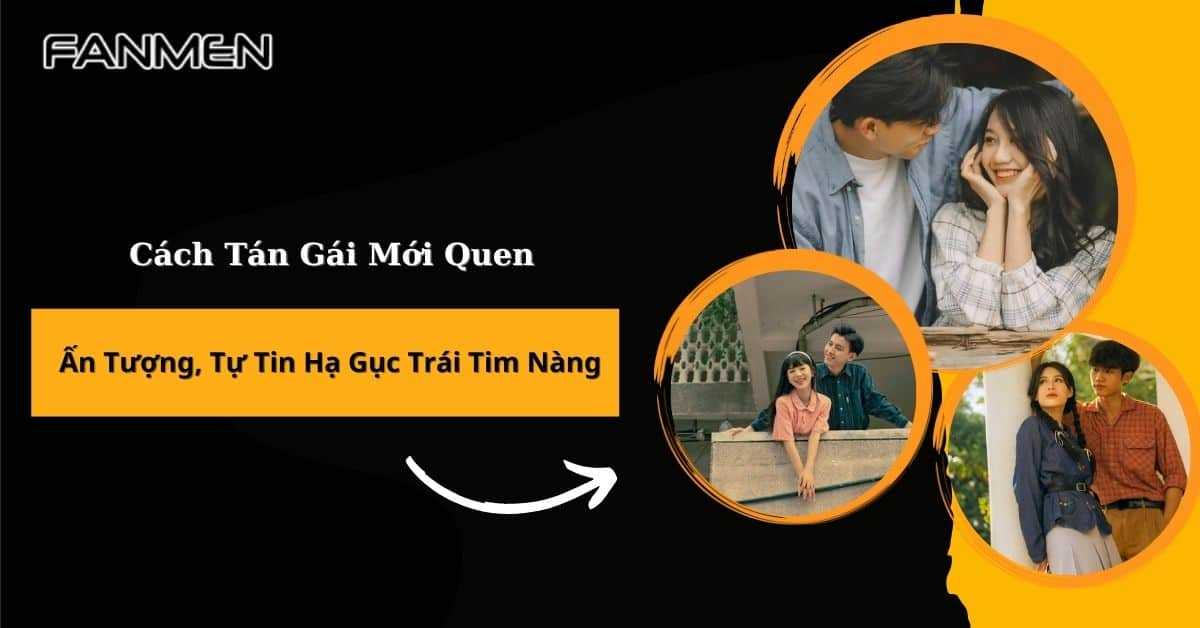 Cách Tán Gái Mới Quen Ấn Tượng, Tự Tin Hạ Gục Trái Tim Nàng