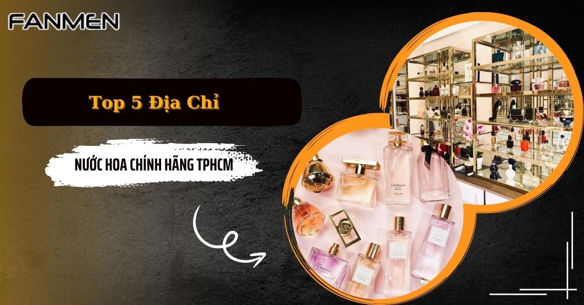 Top 5 Địa Chỉ Nước Hoa Chính Hãng TPHCM Update 2025
