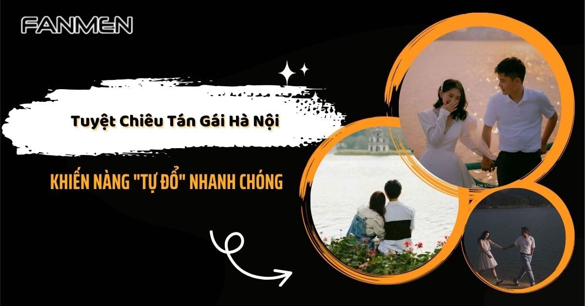 Tuyệt Chiêu Tán Gái Hà Nội Khiến Nàng “Tự Đổ” Nhanh Chóng