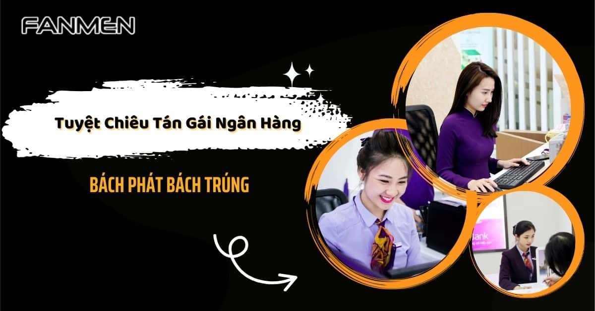 Mách Bạn Tuyệt Chiêu Tán Gái Ngân Hàng Bách Phát Bách Trúng