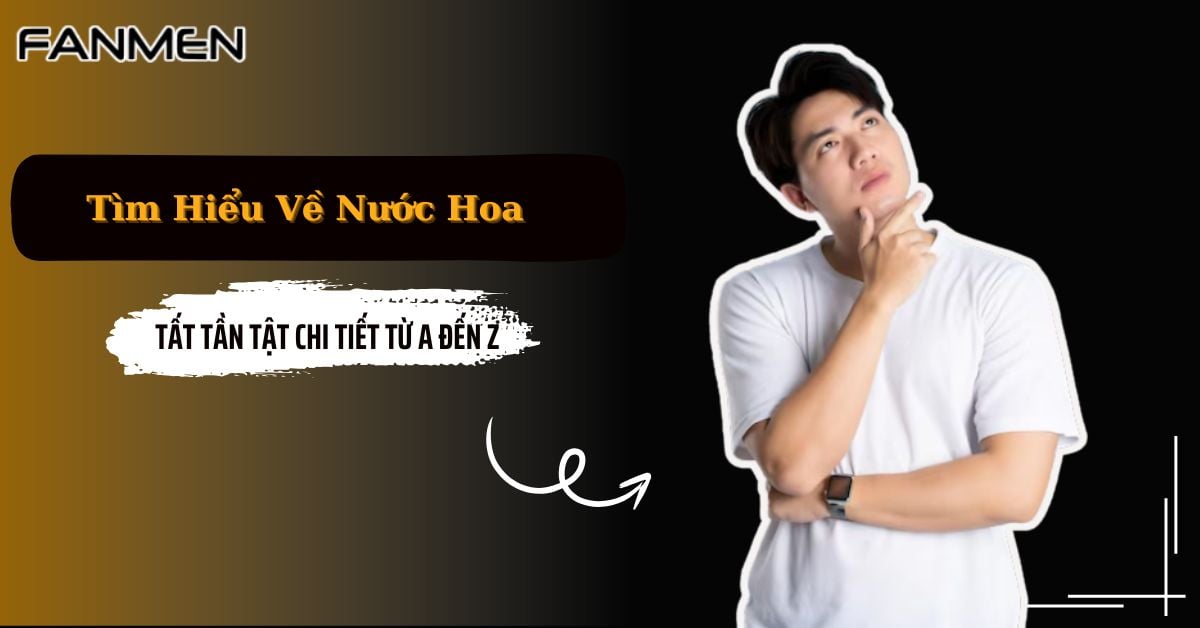 Tìm Hiểu Về Nước Hoa: Tất Tần Tật Chi Tiết Từ A Đến Z