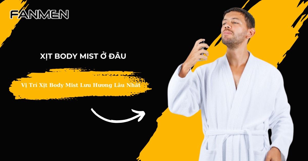 Xịt Body Mist Ở Đâu? Vị Trí Xịt Body Mist Lưu Hương Lâu Nhất