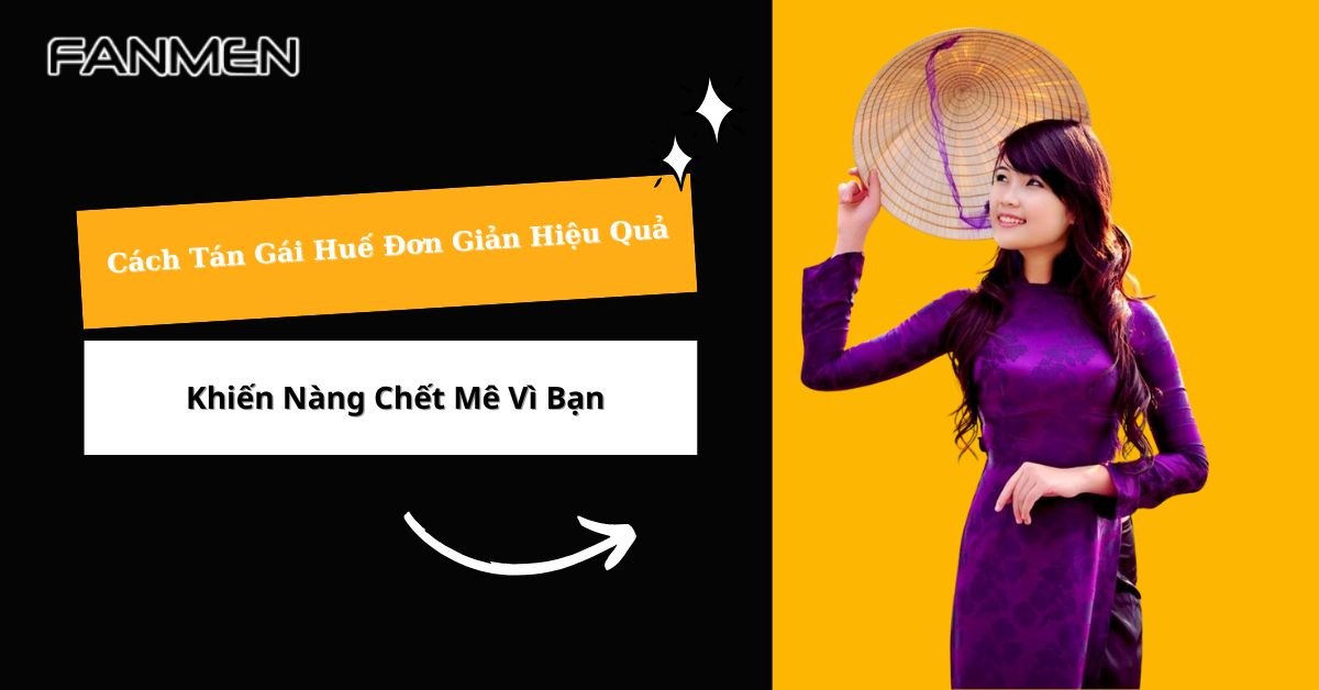 Cách Tán Gái Huế Đơn Giản Hiệu Quả Khiến Nàng Chết Mê Vì Bạn
