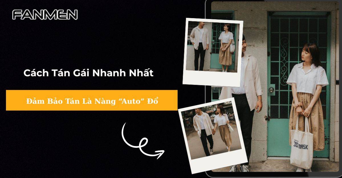 Cách Tán Gái Nhanh Nhất, Đảm Bảo Tán Là Nàng “Auto” Đổ