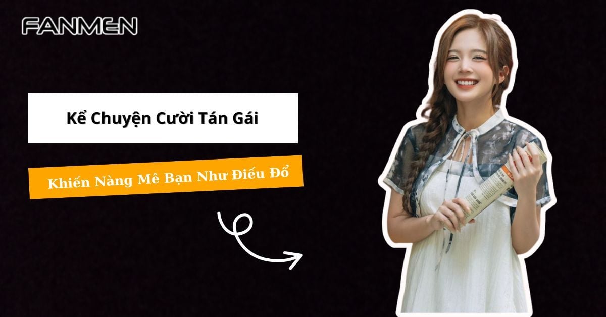 Kể Chuyện Cười Tán Gái Thú Vị Khiến Nàng Mê Bạn Như Điếu Đổ