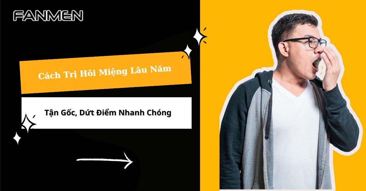 Cách Trị Hôi Miệng Lâu Năm Tận Gốc, Dứt Điểm Nhanh Chóng