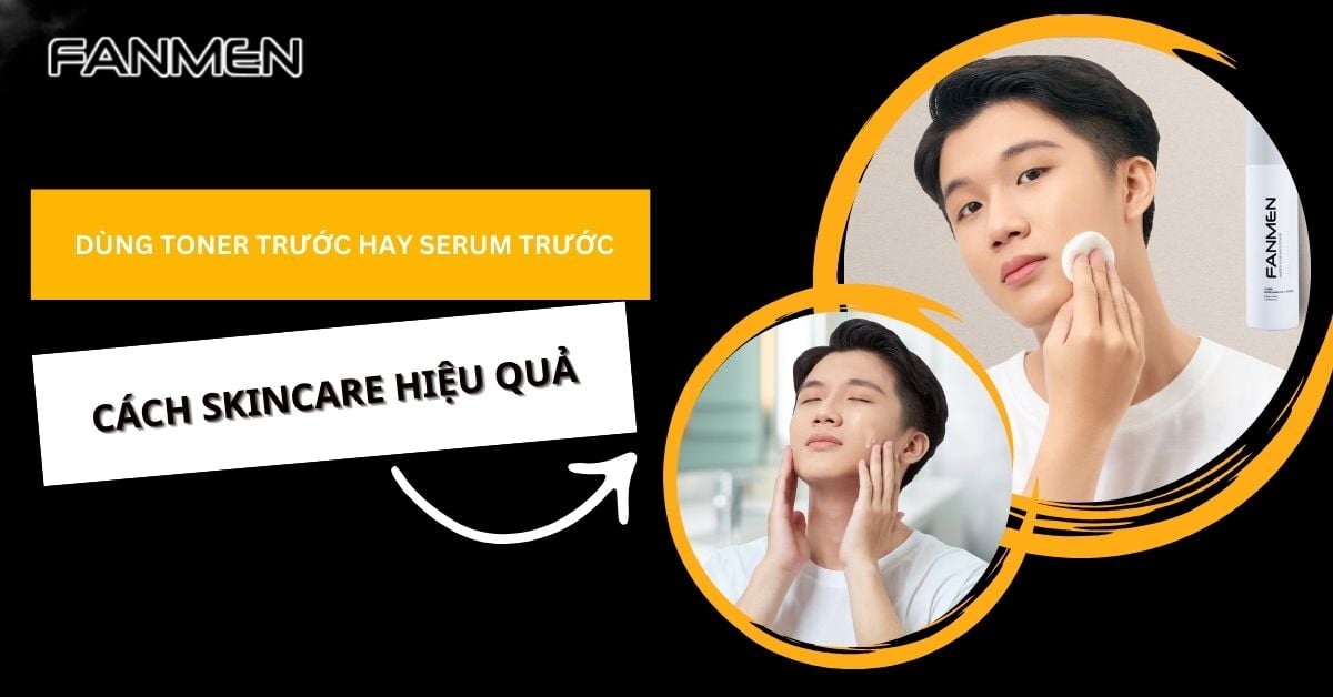 Dùng Toner Trước Hay Serum Trước? Và Cách Skincare Hiệu Quả