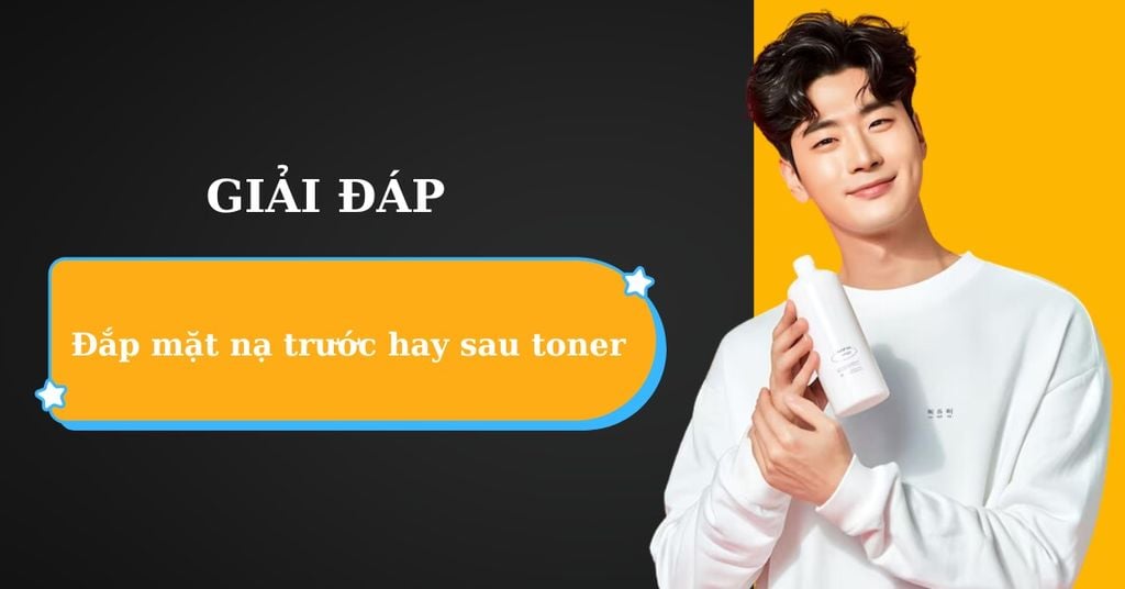 Đắp mặt nạ trước hay sau toner