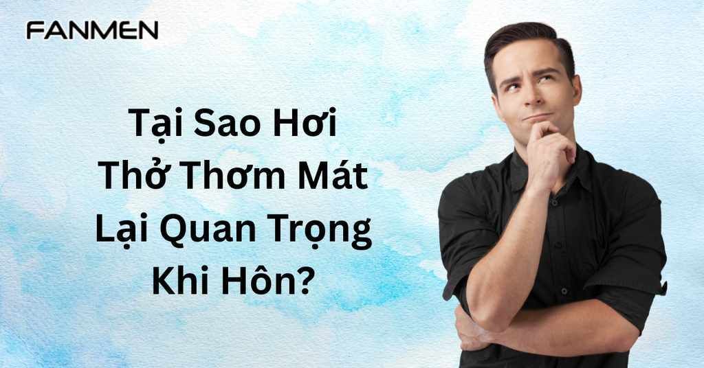 Tại sao hơi thở thơm mát lại quan trọng khi hôn?