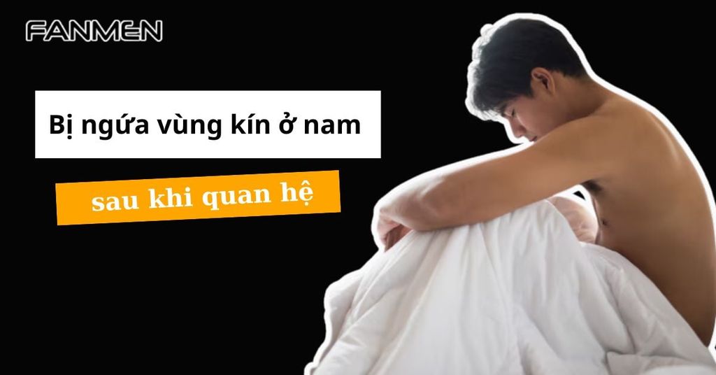 Bị ngứa vùng kín ở nam sau khi quan hệ